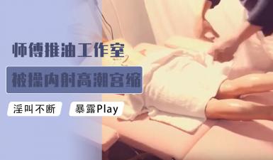 师傅推油工作室被肏内射高潮宫缩颤抖的!